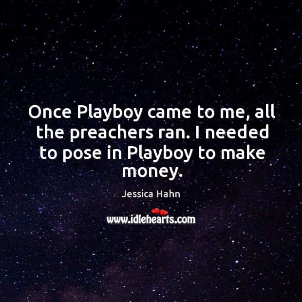 Once playboy came to me, all the preachers ran. I needed to pose in playboy to make money. Jessica Hahn Picture Quote