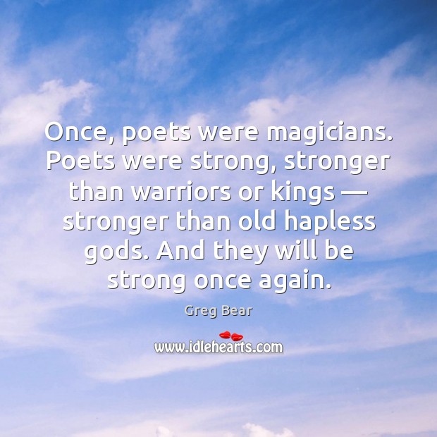 Once, poets were magicians. Poets were strong, stronger than warriors or kings — 