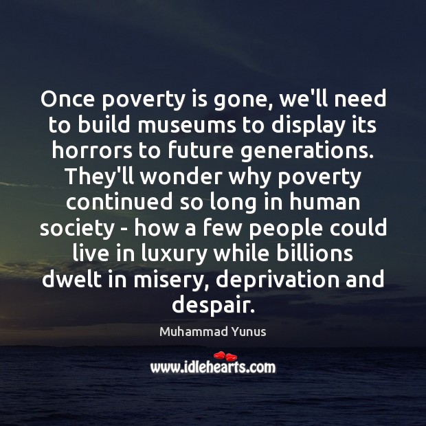 Once poverty is gone, we’ll need to build museums to display its Muhammad Yunus Picture Quote