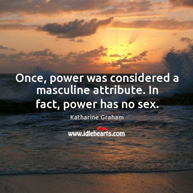 Once, power was considered a masculine attribute. In fact, power has no sex. Image