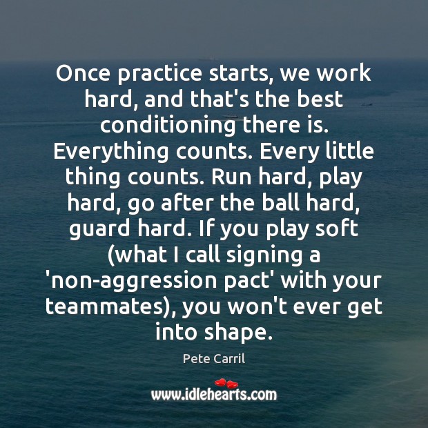 Once practice starts, we work hard, and that’s the best conditioning there Pete Carril Picture Quote