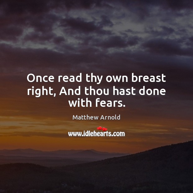 Once read thy own breast right, And thou hast done with fears. Matthew Arnold Picture Quote