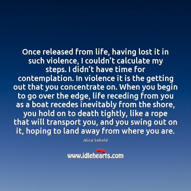 Once released from life, having lost it in such violence, I couldn’ Alice Sebold Picture Quote