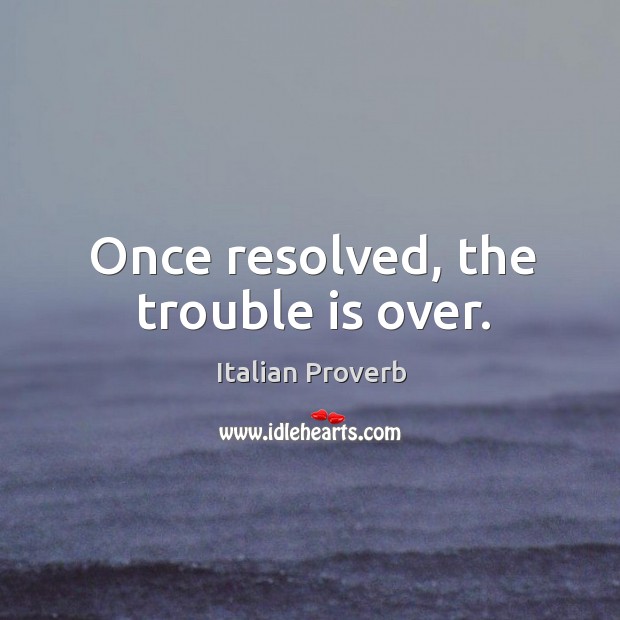 Once resolved, the trouble is over. Image