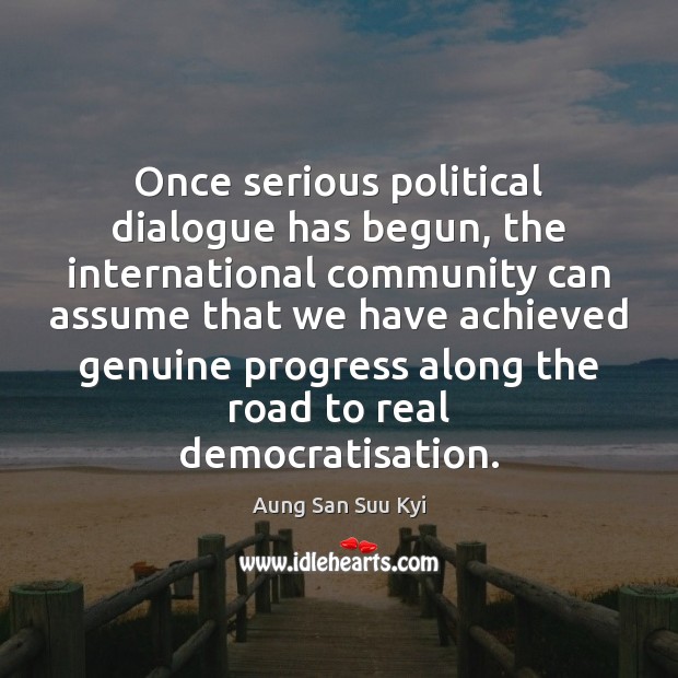 Once serious political dialogue has begun, the international community can assume that Aung San Suu Kyi Picture Quote