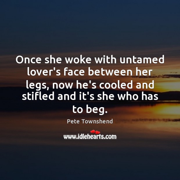 Once she woke with untamed lover’s face between her legs, now he’s Pete Townshend Picture Quote