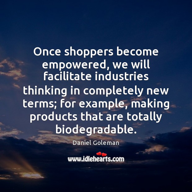 Once shoppers become empowered, we will facilitate industries thinking in completely new Daniel Goleman Picture Quote