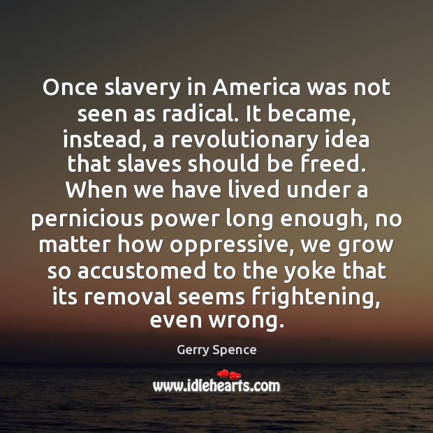 Once slavery in America was not seen as radical. It became, instead, Gerry Spence Picture Quote