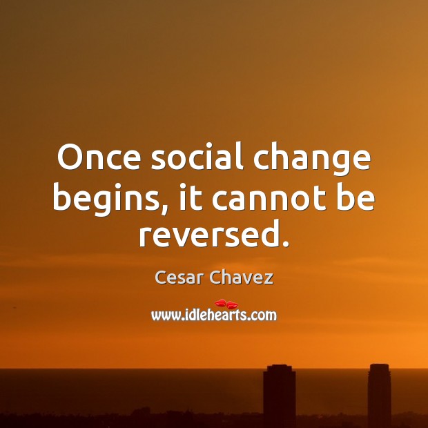 Once social change begins, it cannot be reversed. Cesar Chavez Picture Quote