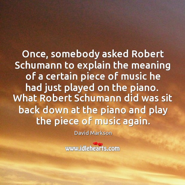 Once, somebody asked Robert Schumann to explain the meaning of a certain David Markson Picture Quote