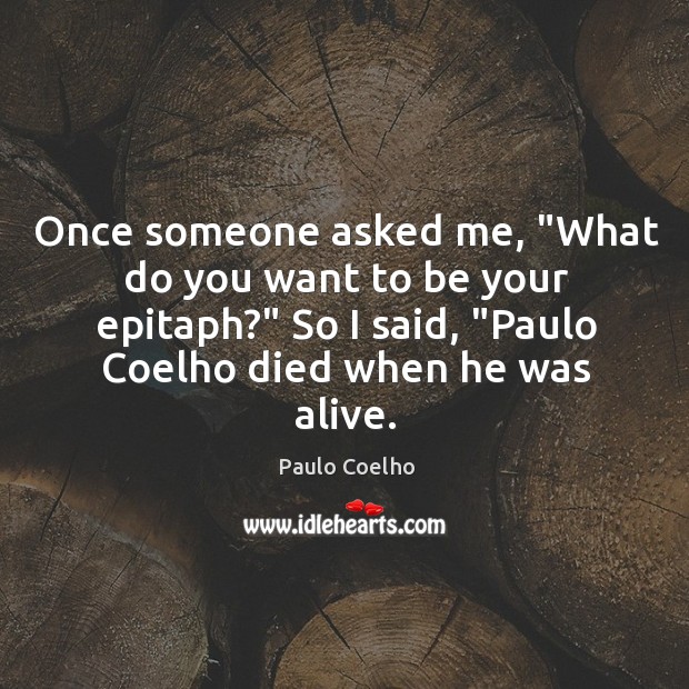 Once someone asked me, “What do you want to be your epitaph?” Paulo Coelho Picture Quote