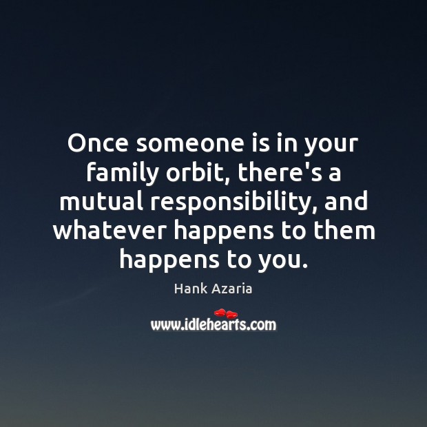 Once someone is in your family orbit, there’s a mutual responsibility, and Hank Azaria Picture Quote