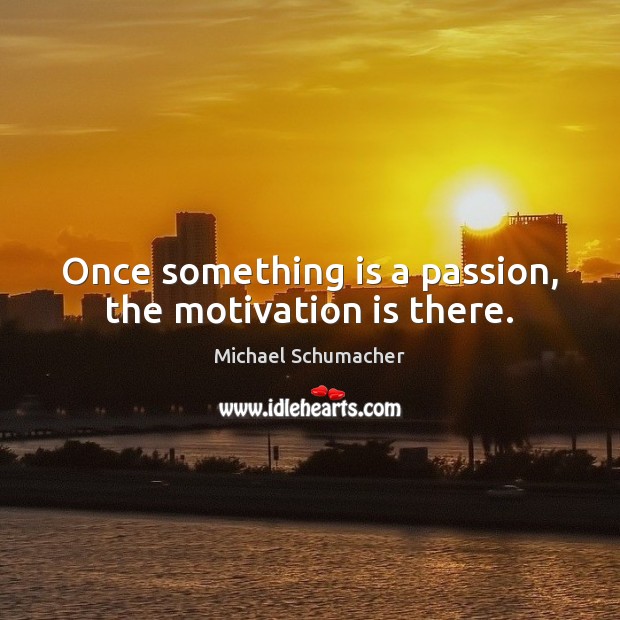 Once something is a passion, the motivation is there. Michael Schumacher Picture Quote