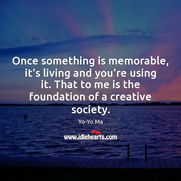 Once something is memorable, it’s living and you’re using it. That to Image
