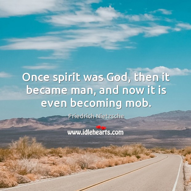 Once spirit was God, then it became man, and now it is even becoming mob. Friedrich Nietzsche Picture Quote