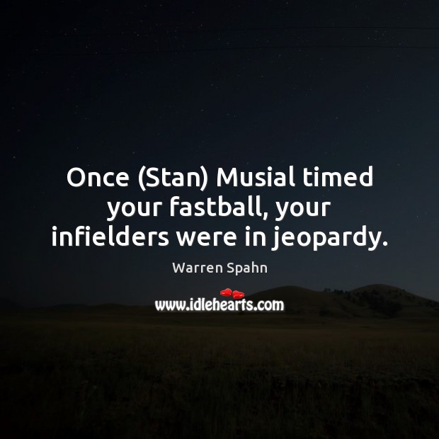 Once (Stan) Musial timed your fastball, your infielders were in jeopardy. Image