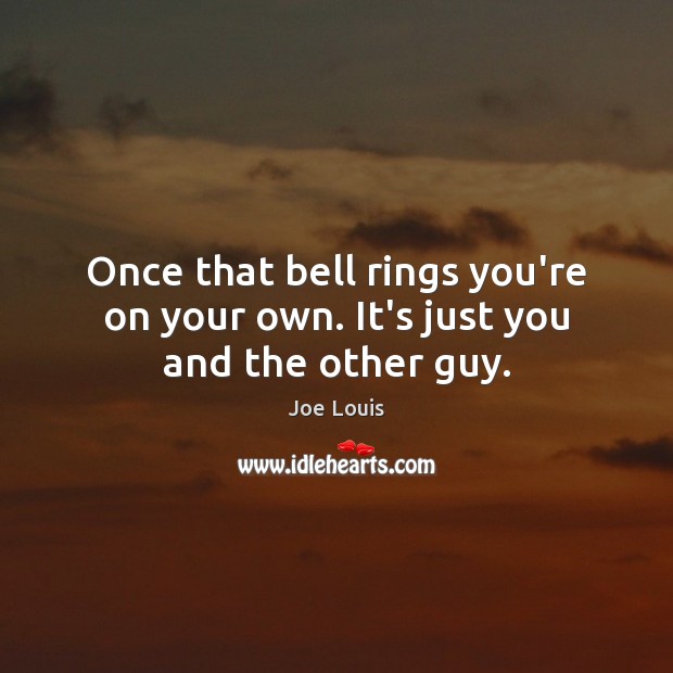 Once that bell rings you’re on your own. It’s just you and the other guy. Image