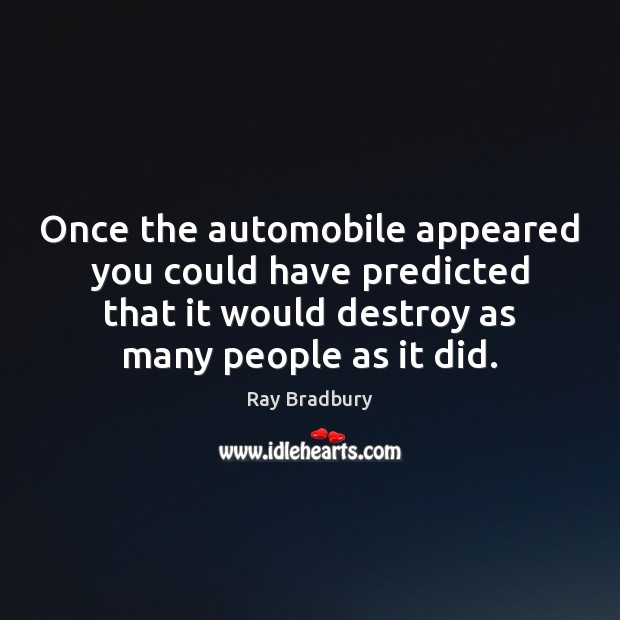 Once the automobile appeared you could have predicted that it would destroy Ray Bradbury Picture Quote