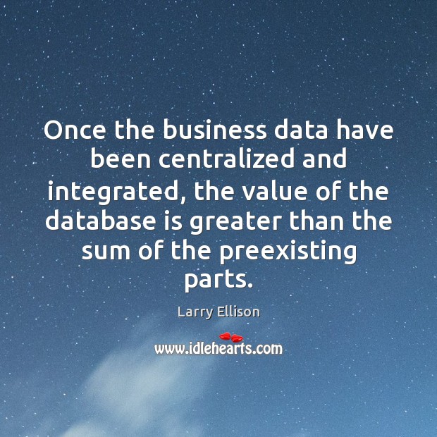 Once the business data have been centralized and integrated, the value of Larry Ellison Picture Quote