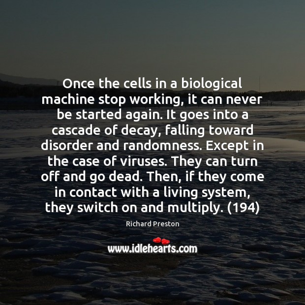 Once the cells in a biological machine stop working, it can never Richard Preston Picture Quote