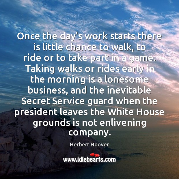 Once the day’s work starts there is little chance to walk, to Herbert Hoover Picture Quote