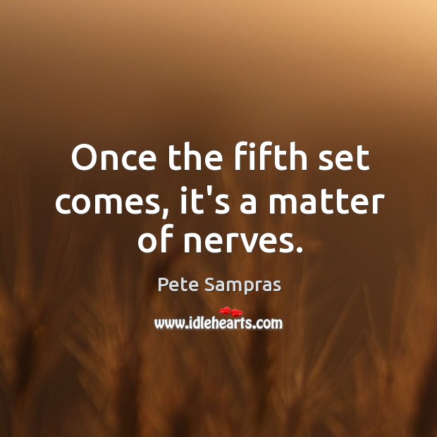 Once the fifth set comes, it’s a matter of nerves. Pete Sampras Picture Quote