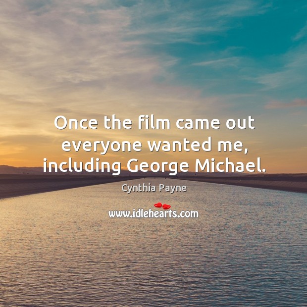 Once the film came out everyone wanted me, including george michael. Cynthia Payne Picture Quote