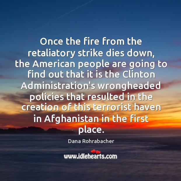Once the fire from the retaliatory strike dies down, the American people Dana Rohrabacher Picture Quote