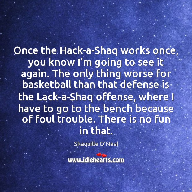 Once the Hack-a-Shaq works once, you know I’m going to see it Shaquille O’Neal Picture Quote