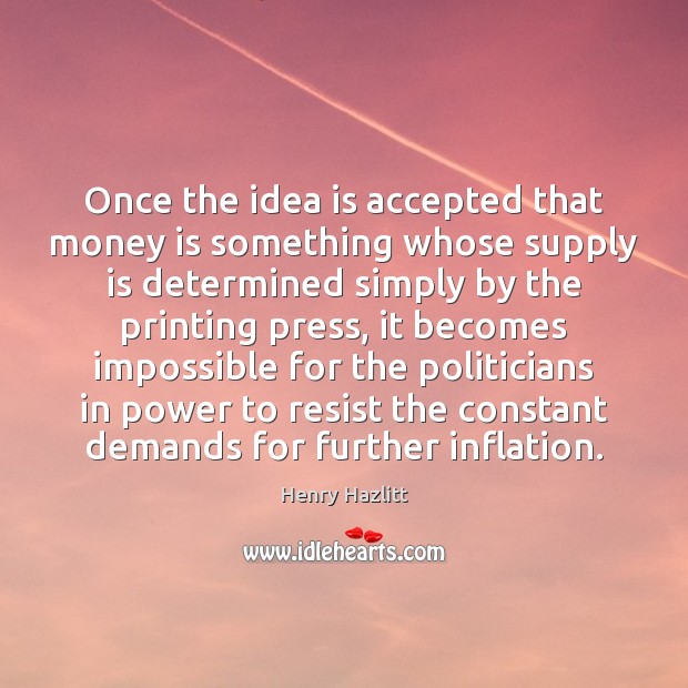 Once the idea is accepted that money is something whose supply is Henry Hazlitt Picture Quote