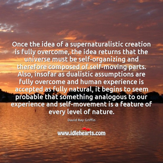 Once the idea of a supernaturalistic creation is fully overcome, the idea Experience Quotes Image