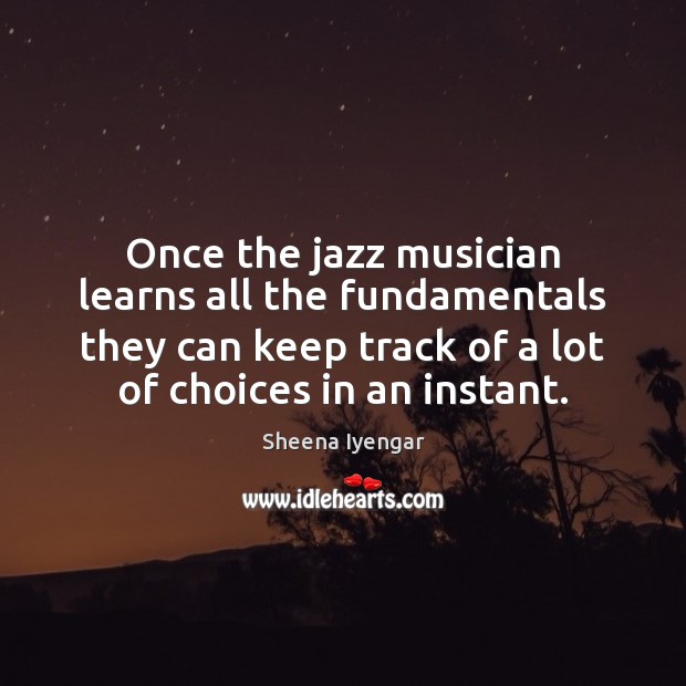 Once the jazz musician learns all the fundamentals they can keep track Sheena Iyengar Picture Quote