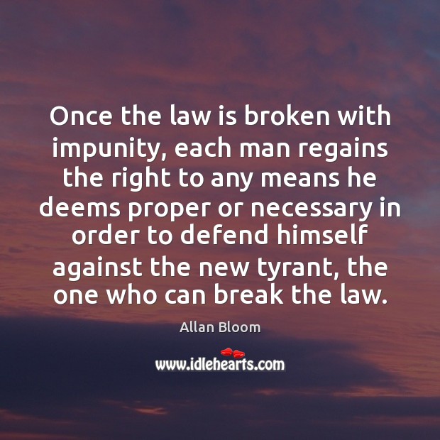 Once the law is broken with impunity, each man regains the right Allan Bloom Picture Quote