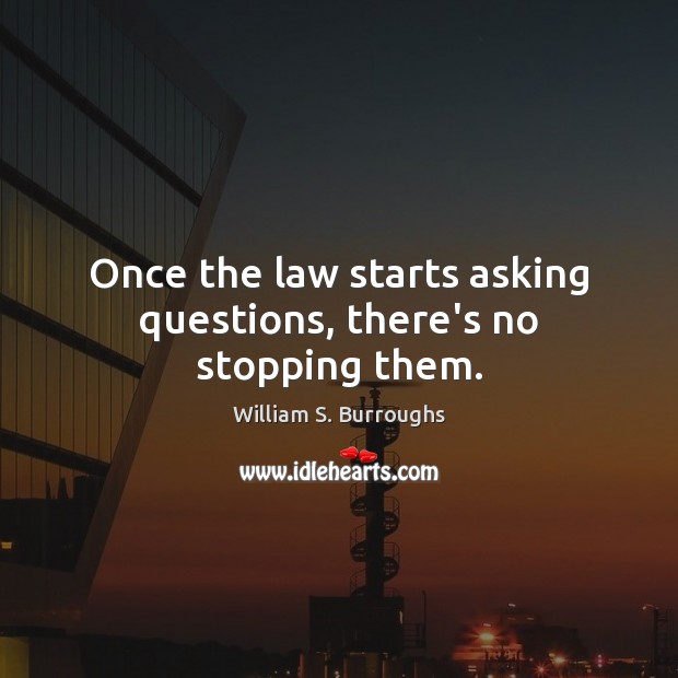 Once the law starts asking questions, there’s no stopping them. William S. Burroughs Picture Quote