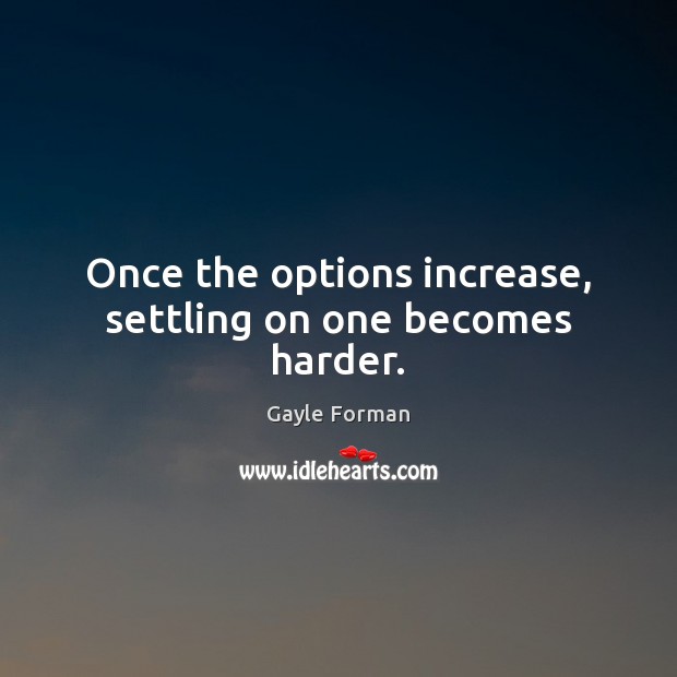 Once the options increase, settling on one becomes harder. Gayle Forman Picture Quote