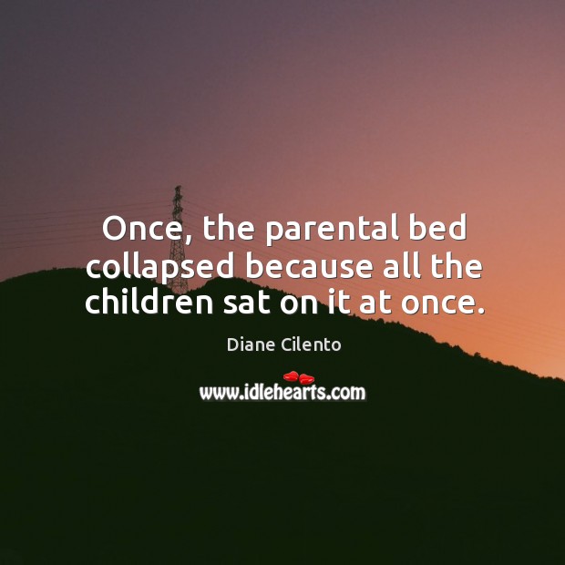 Once, the parental bed collapsed because all the children sat on it at once. Diane Cilento Picture Quote