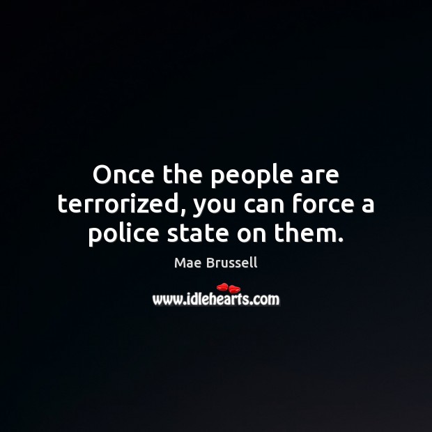 Once the people are terrorized, you can force a police state on them. Mae Brussell Picture Quote