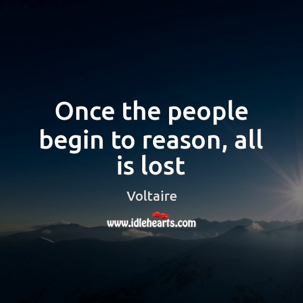 Once the people begin to reason, all is lost Voltaire Picture Quote
