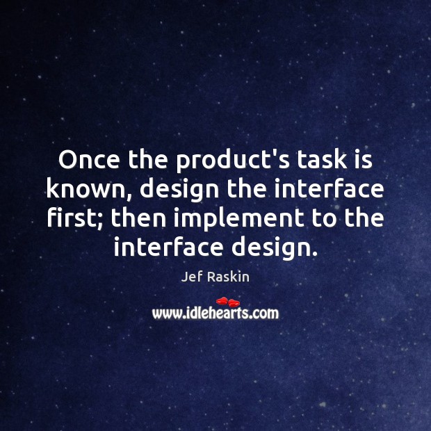 Once the product’s task is known, design the interface first; then implement Jef Raskin Picture Quote
