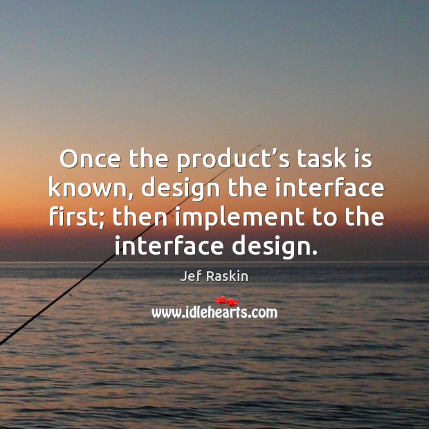 Once the product’s task is known, design the interface first; then implement to the interface design. Jef Raskin Picture Quote