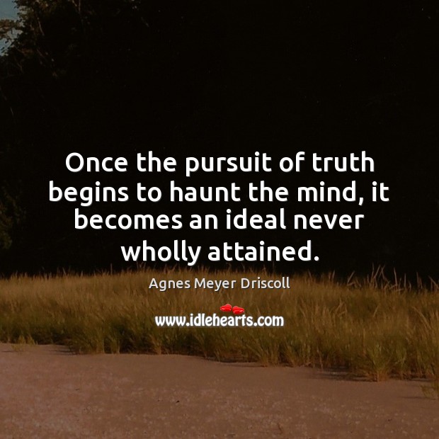 Once the pursuit of truth begins to haunt the mind, it becomes Agnes Meyer Driscoll Picture Quote