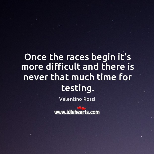 Once the races begin it’s more difficult and there is never that much time for testing. Valentino Rossi Picture Quote