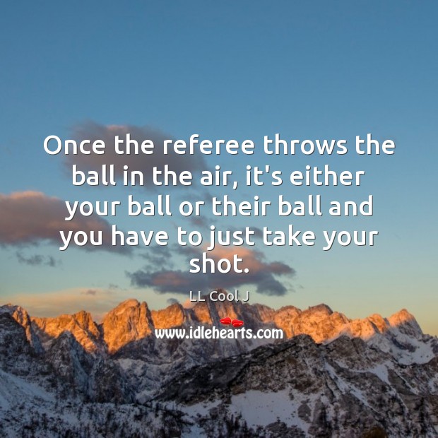 Once the referee throws the ball in the air, it’s either your LL Cool J Picture Quote