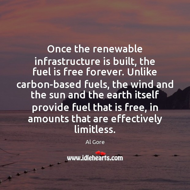 Once the renewable infrastructure is built, the fuel is free forever. Unlike Al Gore Picture Quote
