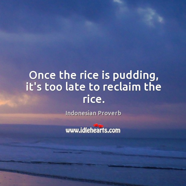 Once the rice is pudding, it’s too late to reclaim the rice. Indonesian Proverbs Image