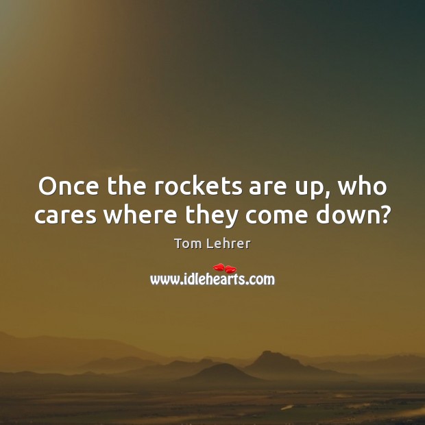 Once the rockets are up, who cares where they come down? Image
