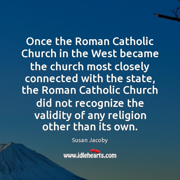 Once the Roman Catholic Church in the West became the church most Susan Jacoby Picture Quote