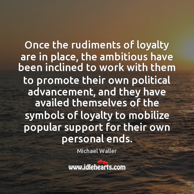 Once the rudiments of loyalty are in place, the ambitious have been Image