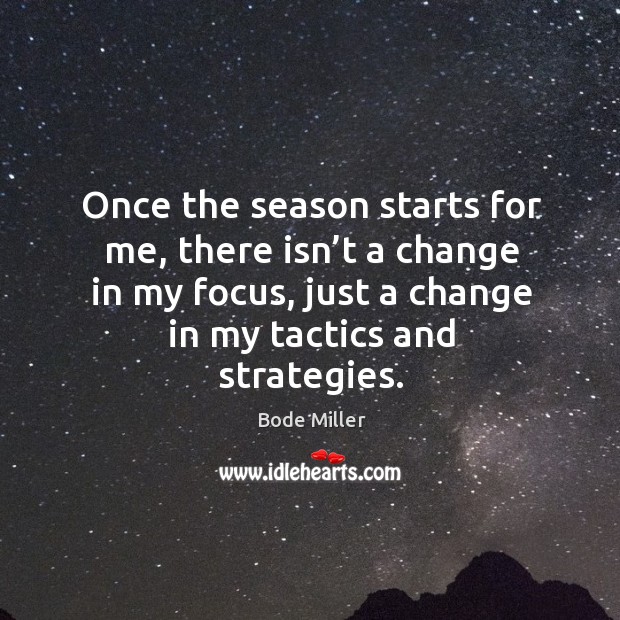 Once the season starts for me, there isn’t a change in my focus, just a change in my tactics and strategies. Bode Miller Picture Quote