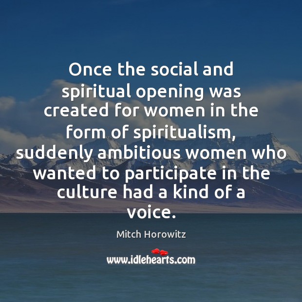 Once the social and spiritual opening was created for women in the Mitch Horowitz Picture Quote